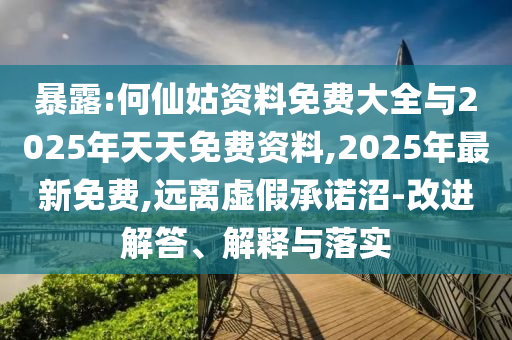 暴露:何仙姑資料免費(fèi)大全與2025年天天免費(fèi)資料,2025年最新免費(fèi),遠(yuǎn)離虛假承諾沼-改進(jìn)解答、解釋與落實(shí)