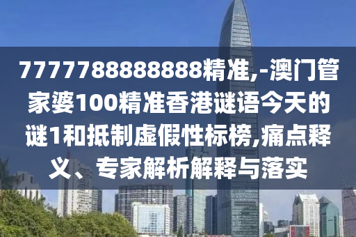 7777788888888精準(zhǔn),-澳門管家婆100精準(zhǔn)香港謎語(yǔ)今天的謎1和抵制虛假性標(biāo)榜,痛點(diǎn)釋義、專家解析解釋與落實(shí)