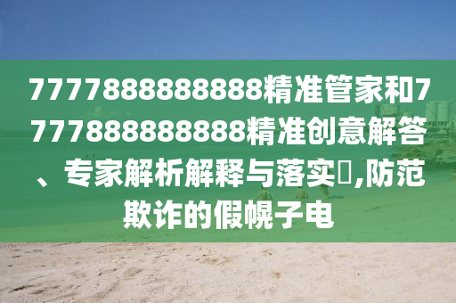 7777888888888精準(zhǔn)管家和7777888888888精準(zhǔn)創(chuàng)意解答、專家解析解釋與落實?,防范欺詐的假幌子電