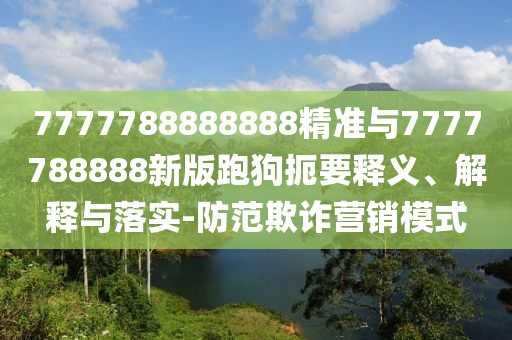 7777788888888精準(zhǔn)與7777788888新版跑狗扼要釋義、解釋與落實(shí)-防范欺詐營銷模式