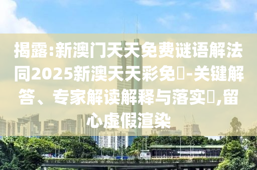 揭露:新澳門天天免費(fèi)謎語(yǔ)解法同2025新澳天天彩免費(fèi)-關(guān)鍵解答、專家解讀解釋與落實(shí)?,留心虛假渲染