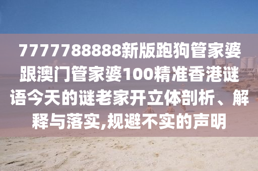 7777788888新版跑狗管家婆跟澳門管家婆100精準(zhǔn)香港謎語今天的謎老家開立體剖析、解釋與落實(shí),規(guī)避不實(shí)的聲明