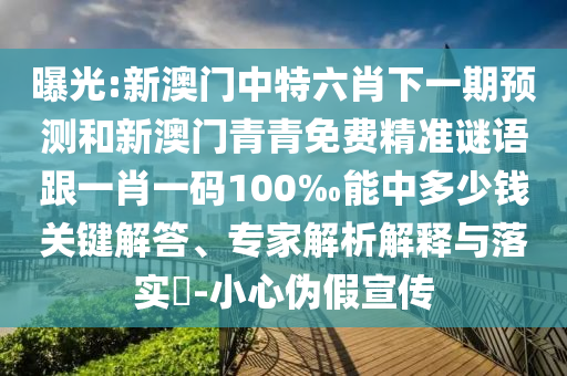 曝光:新澳門中特六肖下一期預(yù)測和新澳門青青免費(fèi)精準(zhǔn)謎語跟一肖一碼100‰能中多少錢關(guān)鍵解答、專家解析解釋與落實(shí)?-小心偽假宣傳