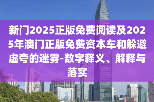 新門2025正版免費(fèi)閱讀及2025年澳門正版免費(fèi)資本車和躲避虛夸的迷霧-數(shù)字釋義、解釋與落實(shí)