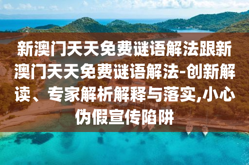 新澳門(mén)天天免費(fèi)謎語(yǔ)解法跟新澳門(mén)天天免費(fèi)謎語(yǔ)解法-創(chuàng)新解讀、專(zhuān)家解析解釋與落實(shí),小心偽假宣傳陷阱