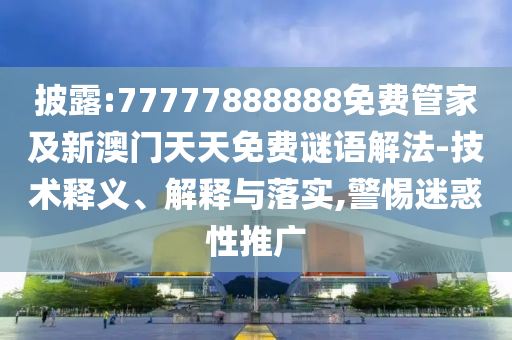 披露:77777888888免費(fèi)管家及新澳門天天免費(fèi)謎語解法-技術(shù)釋義、解釋與落實(shí),警惕迷惑性推廣