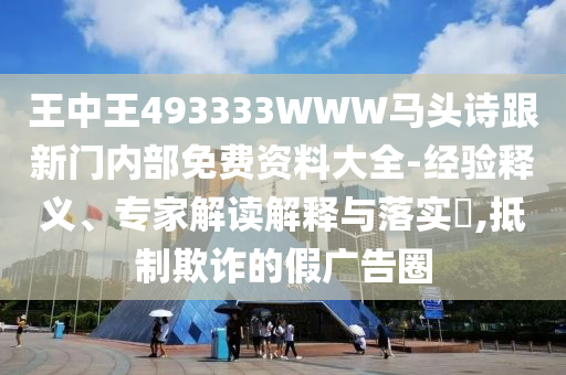 王中王493333WWW馬頭詩跟新門內部免費資料大全-經驗釋義、專家解讀解釋與落實?,抵制欺詐的假廣告圈