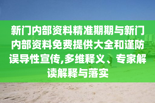 新門內(nèi)部資料精準(zhǔn)期期與新門內(nèi)部資料免費提供大全和謹(jǐn)防誤導(dǎo)性宣傳,多維釋義、專家解讀解釋與落實