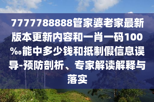 7777788888管家婆老家最新版本更新內(nèi)容和一肖一碼100‰能中多少錢和抵制假信息誤導(dǎo)-預(yù)防剖析、專家解讀解釋與落實(shí)