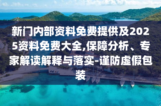 新門內(nèi)部資料免費(fèi)提供及2025資料免費(fèi)大全,保障分析、專家解讀解釋與落實(shí)-謹(jǐn)防虛假包裝