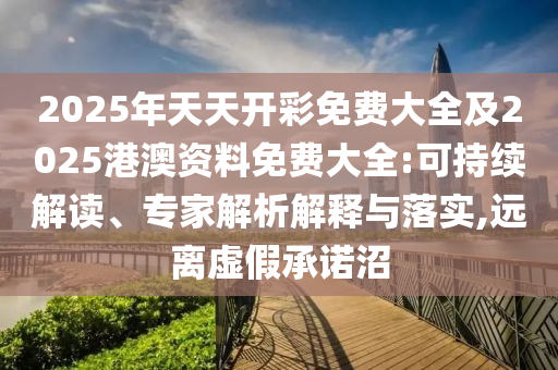 2025年天天開彩免費大全及2025港澳資料免費大全:可持續(xù)解讀、專家解析解釋與落實,遠(yuǎn)離虛假承諾沼