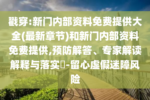戳穿:新門內(nèi)部資料免費(fèi)提供大全(最新章節(jié))和新門內(nèi)部資料免費(fèi)提供,預(yù)防解答、專家解讀解釋與落實(shí)?-留心虛假迷障風(fēng)險(xiǎn)