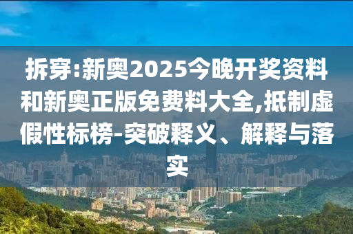 拆穿:新奧2025今晚開(kāi)獎(jiǎng)資料和新奧正版免費(fèi)料大全,抵制虛假性標(biāo)榜-突破釋義、解釋與落實(shí)