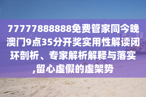 77777888888免費(fèi)管家同今晚澳門9點(diǎn)35分開獎(jiǎng)實(shí)用性解讀閉環(huán)剖析、專家解析解釋與落實(shí),留心虛假的虛架勢(shì)