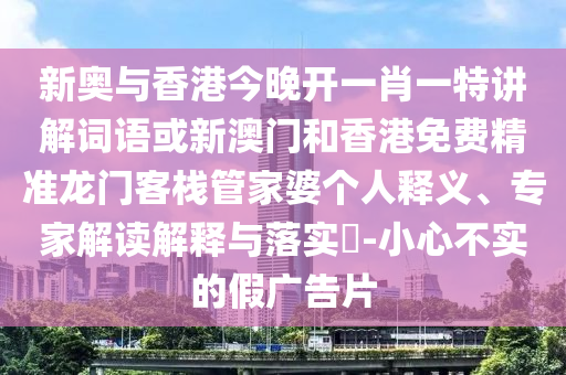 新奧與香港今晚開一肖一特講解詞語或新澳門和香港免費(fèi)精準(zhǔn)龍門客棧管家婆個(gè)人釋義、專家解讀解釋與落實(shí)?-小心不實(shí)的假廣告片