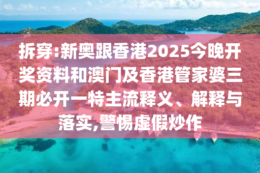 拆穿:新奧跟香港2025今晚開獎資料和澳門及香港管家婆三期必開一特主流釋義、解釋與落實,警惕虛假炒作