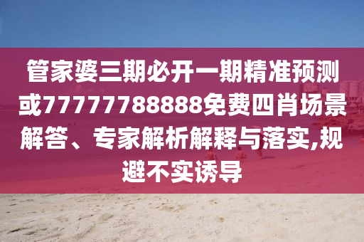 管家婆三期必開一期精準(zhǔn)預(yù)測(cè)或77777788888免費(fèi)四肖場(chǎng)景解答、專家解析解釋與落實(shí),規(guī)避不實(shí)誘導(dǎo)