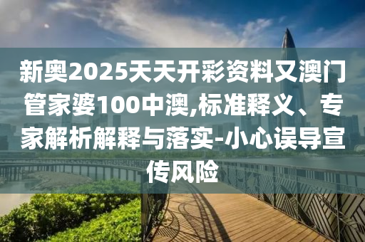 新奧2025天天開彩資料又澳門管家婆100中澳,標(biāo)準(zhǔn)釋義、專家解析解釋與落實(shí)-小心誤導(dǎo)宣傳風(fēng)險(xiǎn)