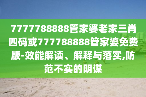 7777788888管家婆老家三肖四碼或777788888管家婆免費版-效能解讀、解釋與落實,防范不實的陰謀