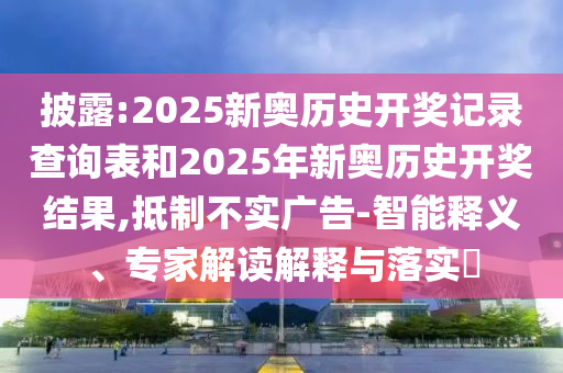 披露:2025新奧歷史開獎記錄查詢表和2025年新奧歷史開獎結(jié)果,抵制不實廣告-智能釋義、專家解讀解釋與落實?
