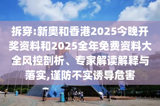 拆穿:新奧和香港2025今晚開獎(jiǎng)資料和2025全年免費(fèi)資料大全風(fēng)控剖析、專家解讀解釋與落實(shí),謹(jǐn)防不實(shí)誘導(dǎo)危害