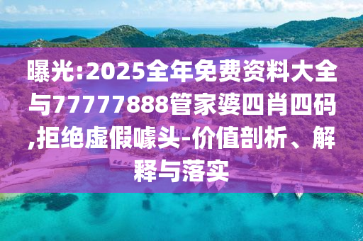 曝光:2025全年免費資料大全與77777888管家婆四肖四碼,拒絕虛假噱頭-價值剖析、解釋與落實