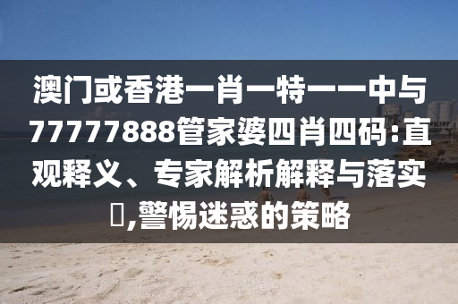 澳門或香港一肖一特一一中與77777888管家婆四肖四碼:直觀釋義、專家解析解釋與落實(shí)?,警惕迷惑的策略