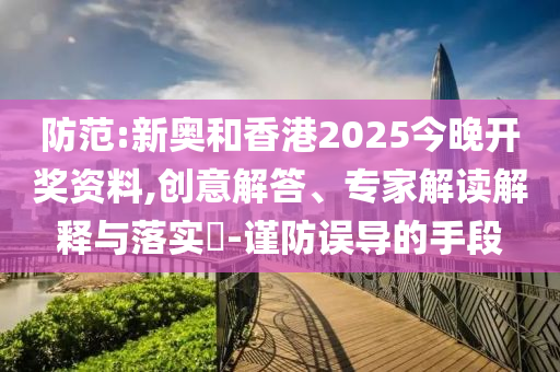 防范:新奧和香港2025今晚開獎(jiǎng)資料,創(chuàng)意解答、專家解讀解釋與落實(shí)?-謹(jǐn)防誤導(dǎo)的手段