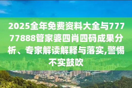 2025全年免費資料大全與77777888管家婆四肖四碼成果分析、專家解讀解釋與落實,警惕不實鼓吹
