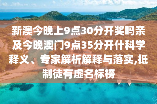 新澳今晚上9點(diǎn)30分開獎嗎親及今晚澳門9點(diǎn)35分開什科學(xué)釋義、專家解析解釋與落實(shí),抵制徒有虛名標(biāo)榜