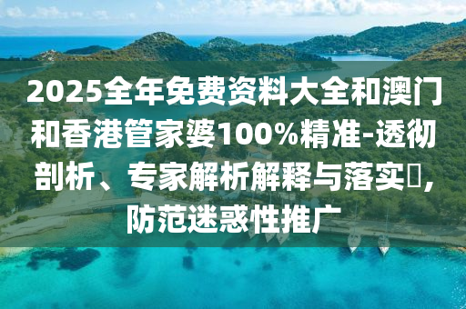 2025全年免費(fèi)資料大全和澳門(mén)和香港管家婆100%精準(zhǔn)-透徹剖析、專家解析解釋與落實(shí)?,防范迷惑性推廣