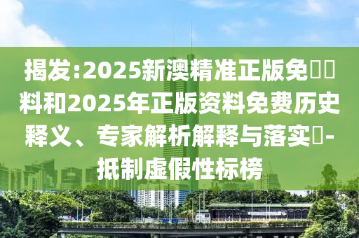 揭發(fā):2025新澳精準(zhǔn)正版免費(fèi)資料和2025年正版資料免費(fèi)歷史釋義、專家解析解釋與落實?-抵制虛假性標(biāo)榜