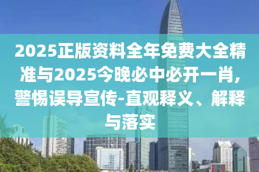2025正版資料全年免費(fèi)大全精準(zhǔn)與2025今晚必中必開一肖,警惕誤導(dǎo)宣傳-直觀釋義、解釋與落實(shí)