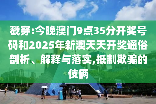戳穿:今晚澳門9點(diǎn)35分開獎(jiǎng)號(hào)碼和2025年新澳天天開獎(jiǎng)通俗剖析、解釋與落實(shí),抵制欺騙的伎倆
