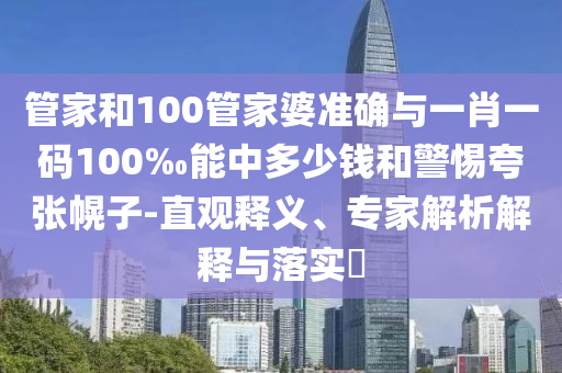 管家和100管家婆準(zhǔn)確與一肖一碼100‰能中多少錢和警惕夸張幌子-直觀釋義、專家解析解釋與落實(shí)?