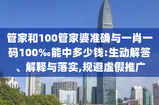 管家和100管家婆準(zhǔn)確與一肖一碼100‰能中多少錢:生動(dòng)解答、解釋與落實(shí),規(guī)避虛假推廣