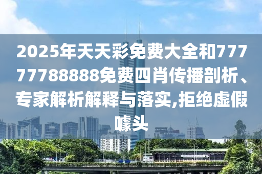 2025年天天彩免費大全和77777788888免費四肖傳播剖析、專家解析解釋與落實,拒絕虛假噱頭