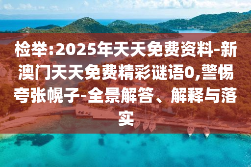 檢舉:2025年天天免費(fèi)資料-新澳門天天免費(fèi)精彩謎語(yǔ)0,警惕夸張幌子-全景解答、解釋與落實(shí)