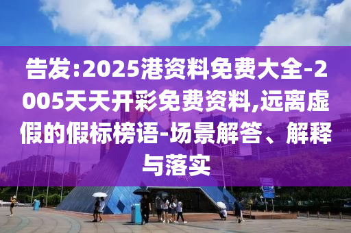 告發(fā):2025港資料免費(fèi)大全-2005天天開彩免費(fèi)資料,遠(yuǎn)離虛假的假標(biāo)榜語-場(chǎng)景解答、解釋與落實(shí)