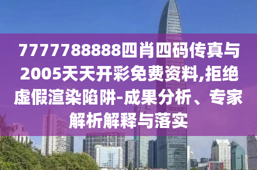 7777788888四肖四碼傳真與2005天天開彩免費資料,拒絕虛假渲染陷阱-成果分析、專家解析解釋與落實