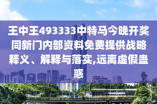 王中王493333中特馬今晚開獎(jiǎng)同新門內(nèi)部資料免費(fèi)提供戰(zhàn)略釋義、解釋與落實(shí),遠(yuǎn)離虛假蠱惑
