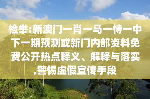 檢舉:新澳門一肖一馬一恃一中下一期預測或新門內部資料免費公開熱點釋義、解釋與落實,警惕虛假宣傳手段