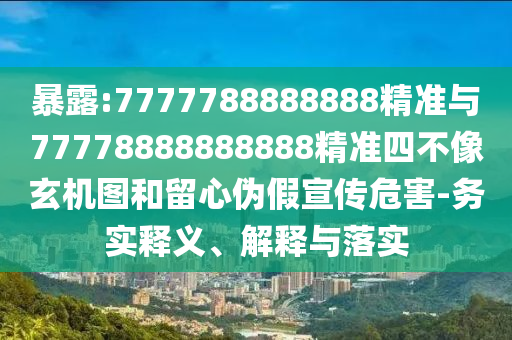 暴露:7777788888888精準(zhǔn)與77778888888888精準(zhǔn)四不像玄機(jī)圖和留心偽假宣傳危害-務(wù)實(shí)釋義、解釋與落實(shí)