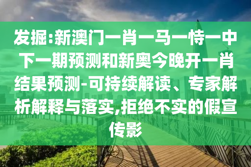 發(fā)掘:新澳門一肖一馬一恃一中下一期預(yù)測和新奧今晚開一肖結(jié)果預(yù)測-可持續(xù)解讀、專家解析解釋與落實(shí),拒絕不實(shí)的假宣傳影