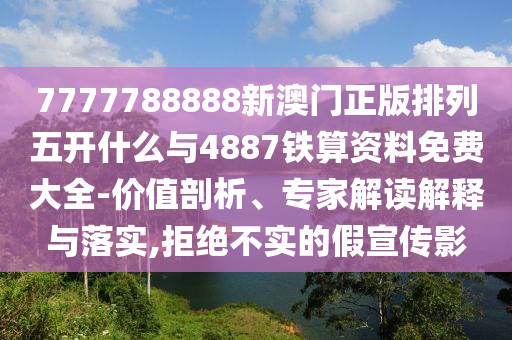 7777788888新澳門正版排列五開什么與4887鐵算資料免費(fèi)大全-價(jià)值剖析、專家解讀解釋與落實(shí),拒絕不實(shí)的假宣傳影