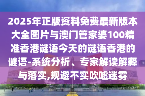 2025年正版資料免費(fèi)最新版本大全圖片與澳門管家婆100精準(zhǔn)香港謎語(yǔ)今天的謎語(yǔ)香港的謎語(yǔ)-系統(tǒng)分析、專家解讀解釋與落實(shí),規(guī)避不實(shí)吹噓迷霧