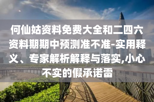 何仙姑資料免費(fèi)大全和二四六資料期期中預(yù)測準(zhǔn)不準(zhǔn)-實(shí)用釋義、專家解析解釋與落實(shí),小心不實(shí)的假承諾雷