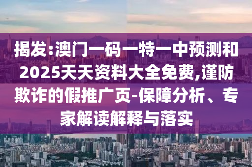 揭發(fā):澳門一碼一特一中預(yù)測(cè)和2025天天資料大全免費(fèi),謹(jǐn)防欺詐的假推廣頁(yè)-保障分析、專家解讀解釋與落實(shí)