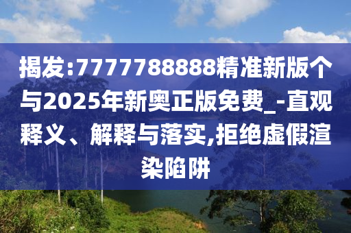 揭發(fā):7777788888精準(zhǔn)新版?zhèn)€與2025年新奧正版免費_-直觀釋義、解釋與落實,拒絕虛假渲染陷阱